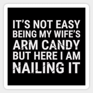 It's Not Easy Being My Wife's Arm Candy But Here I Am Nailing It Magnet